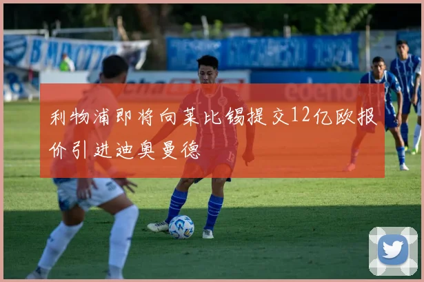 利物浦即将向莱比锡提交12亿欧报价引进迪奥曼德