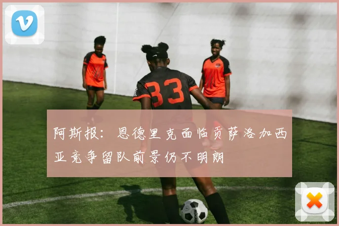 阿斯报：恩德里克面临贡萨洛加西亚竞争留队前景仍不明朗