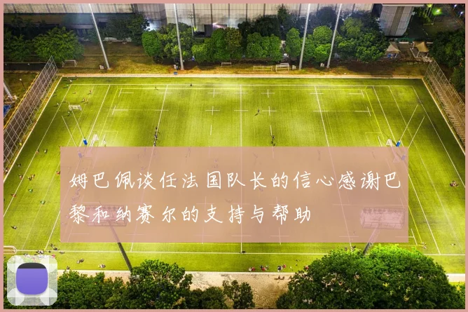 姆巴佩谈任法国队长的信心感谢巴黎和纳赛尔的支持与帮助